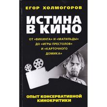 Истина в кино. Опыт консервативной кинокритики. От " Викинга" и "Матильды" до " Игры престолов" и " Карточного домика" Е. Холмогоров