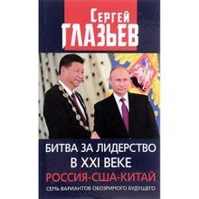 Битва за лидерство в ХХI веке. Россия-США-Китай. Семь вариантов обозримого будущего. Сергей Глазьев