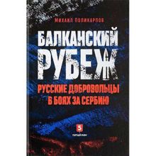Балканский рубеж. Русские добровольцы в боях за Сербию. Поликарпов М.
