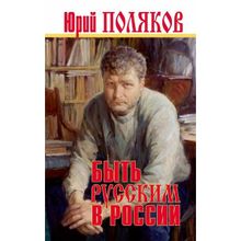 Быть русским в России. Поляков Ю.м. (1123518)