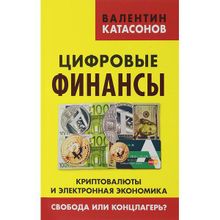 Цифровые финансы. Криптовалюты и электронная экономика. Свобода или концлагерь? Катасонов В.Ю.