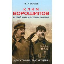 Клим Ворошилов. Первый Маршал страны Советов. Друг Сталина, враг Хрущева. Балаев П.Г.