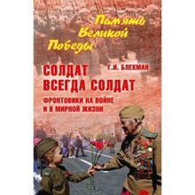 Солдат всегда солдат. Фронтовики на войне и в мирной жизни. Блехман Г.И.