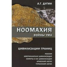 Ноомахия. Войны ума. Цивилизации границ. Россия, американская цивилизация, семиты и их цивилизация, арабский Логос, туранский Логос. Дугин Александр Г