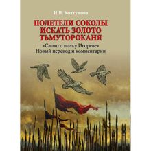 Полетели соколы искать золото Тьмутороканя. "Слово о полку Игореве". Новый перевод и комментарии. Колтунова И.В.