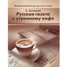 Русская газета к утреннему кофе.  Интерактивный курс русского языка. Модуль 1. Е. Бегенева. 2010