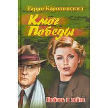 Ключ Победы. Любовь и война. Романтическая эпопея. Каролинский Г.