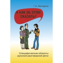 А как об этом сказать?: Специфические обороты разговорной речи. Г.И. Володина