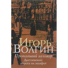 Пропавший заговор. Достоевский: дорога на эшафот, Волгин И.Л.